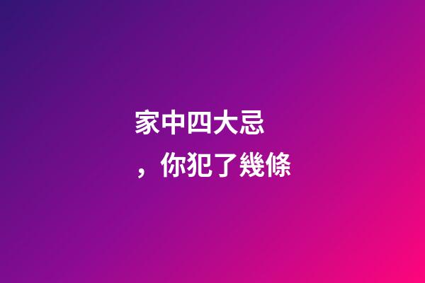 家中四大忌，你犯了幾條